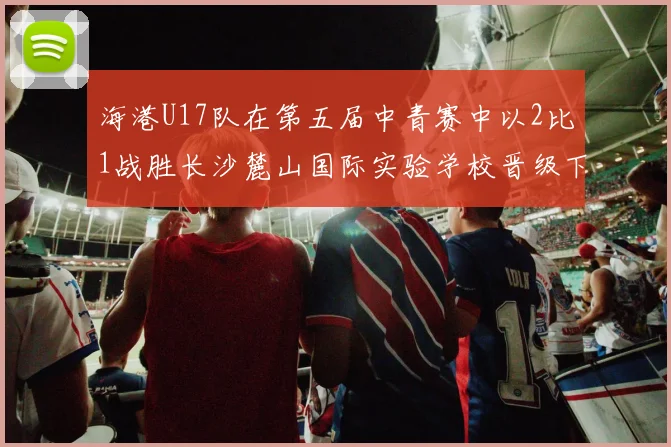海港U17队在第五届中青赛中以2比1战胜长沙麓山国际实验学校晋级下一轮