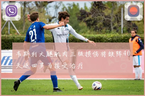 韦斯利大腿肌肉三级损伤将缺阵40天返回罗马接受治疗