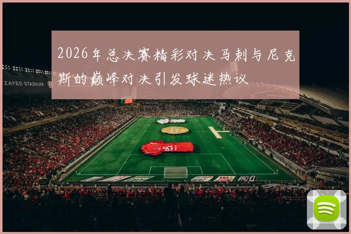 2026年总决赛精彩对决马刺与尼克斯的巅峰对决引发球迷热议