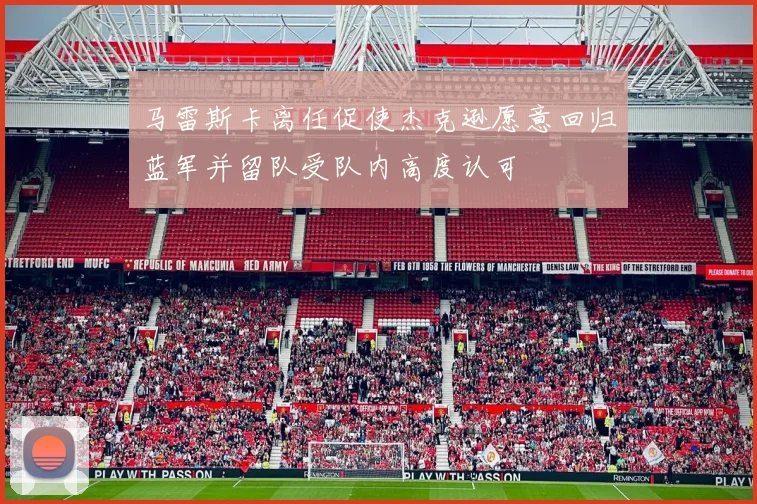 马雷斯卡离任促使杰克逊愿意回归蓝军并留队受队内高度认可