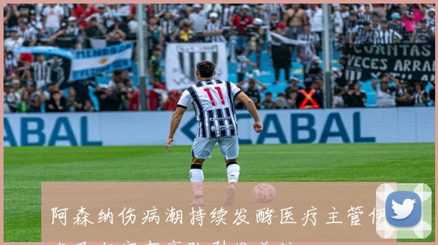 阿森纳伤病潮持续发酵医疗主管伊克巴尔宣布离队引发关注