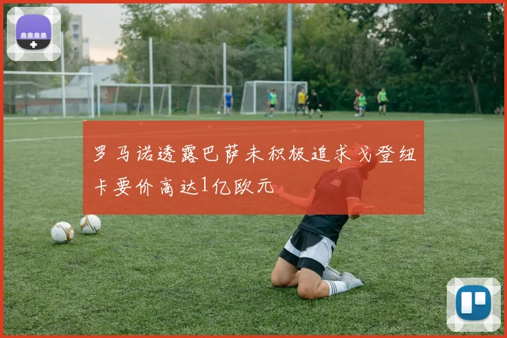 罗马诺透露巴萨未积极追求戈登纽卡要价高达1亿欧元