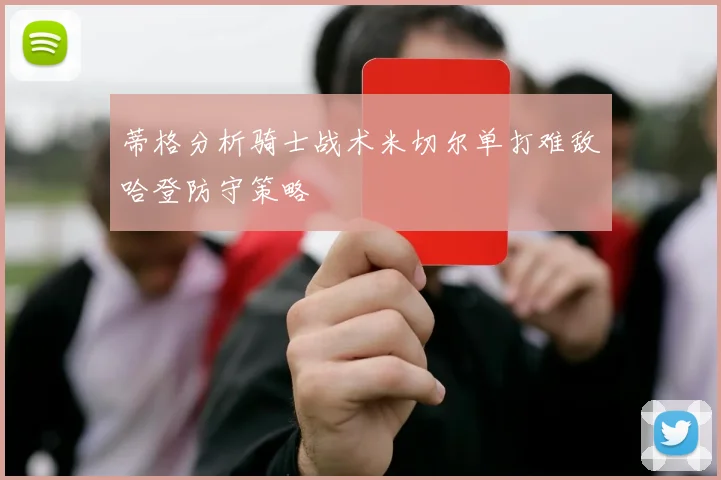 蒂格分析骑士战术米切尔单打难敌哈登防守策略